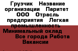 Грузчик › Название организации ­ Паритет, ООО › Отрасль предприятия ­ Легкая промышленность › Минимальный оклад ­ 25 000 - Все города Работа » Вакансии   